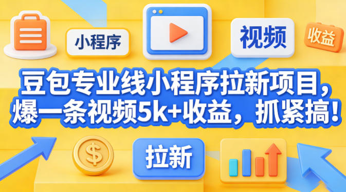 豆包专业线小程序拉新项目，爆一条视频就是5k+收益，抓紧搞这个-柚子网创