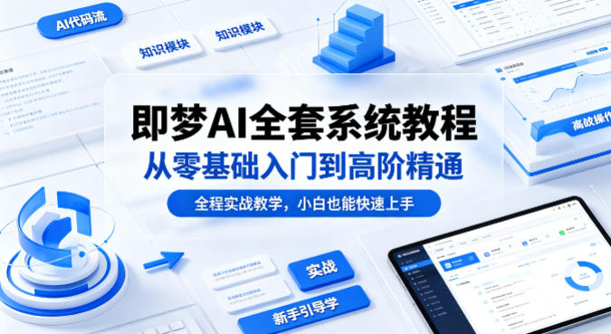 即梦AI全套系统教程，从零基础入门到高阶精通，全程实战教学，小白也能快速上手-柚子网创