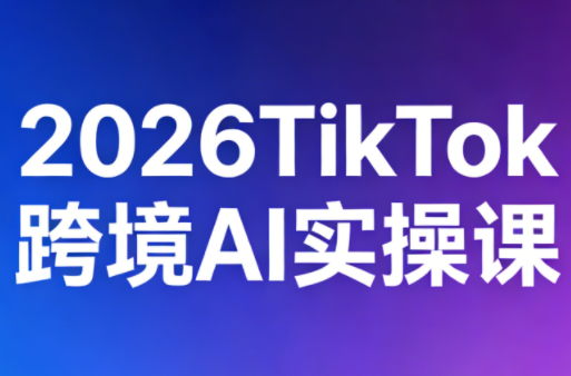 2026TikTok跨境AI实操课-柚子网创