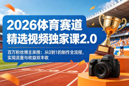 2026体育赛道精选视频独家课2.0，百万粉丝博主亲授：从0到1的制作全流程，实现流量与收益双丰收-柚子网创