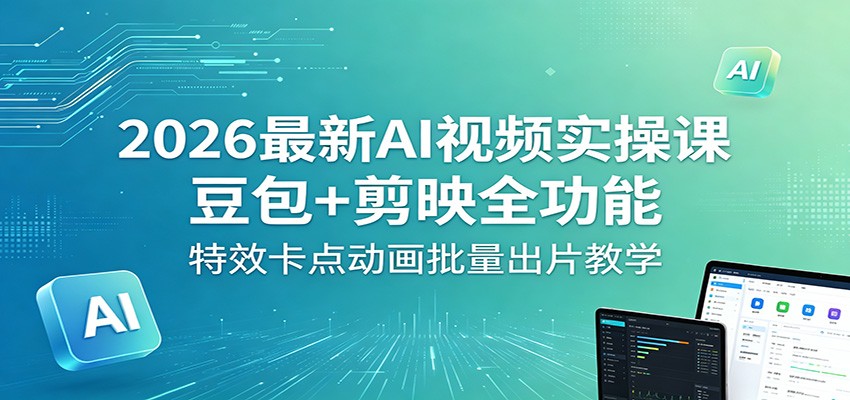 2026最新AI视频实操课：豆包+剪映全功能，特效卡点动画批量出片教学-柚子网创