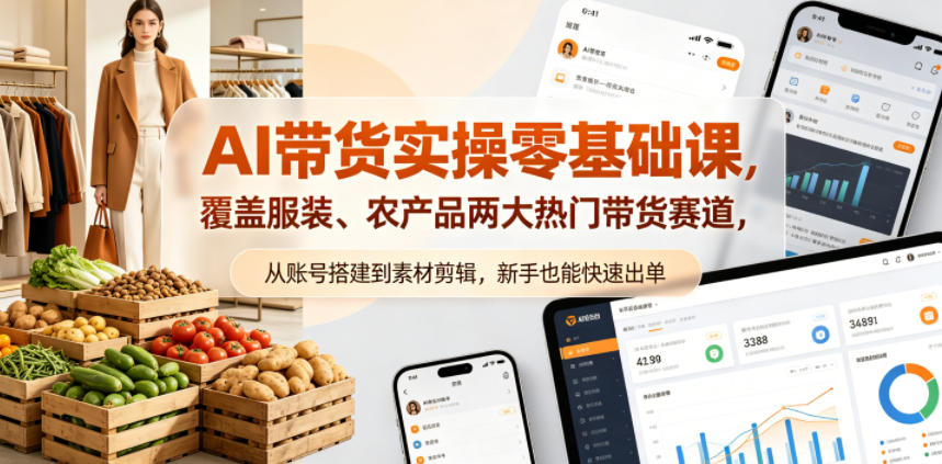 AI带货实操零基础课，覆盖服装、农产品两大热门带货赛道，从账号搭建到素材剪辑，新手也能快速出单-柚子网创
