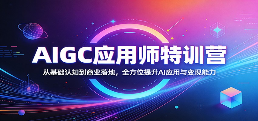 AIGC应用师特训营：从基础认知到商业落地，全方位提升AI应用与变现能力-柚子网创