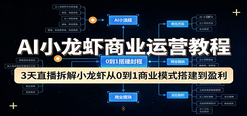 AI小龙虾商业运营教程：3天直播拆解小龙虾从0到1商业模式搭建到盈利-柚子网创