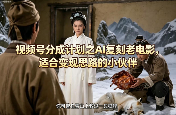 视频号分成计划之AI复刻老电影，适合变现思路的小伙伴-柚子网创