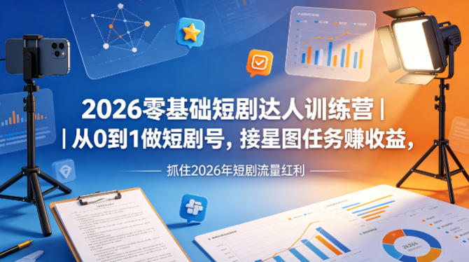 2026零基础短剧达人训练营｜从0到1做短剧号，接星图任务賺收益，抓住2026年短剧流量红利-柚子网创
