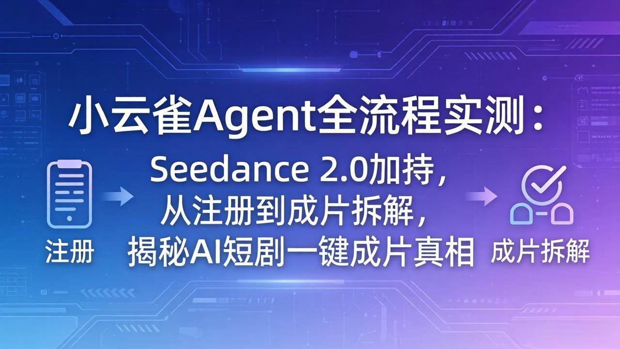 （18167期）小云雀Agent全流程实测：Seedance 2.0加持，从注册到成片拆解，揭秘AI短剧一键成片真相-柚子网创