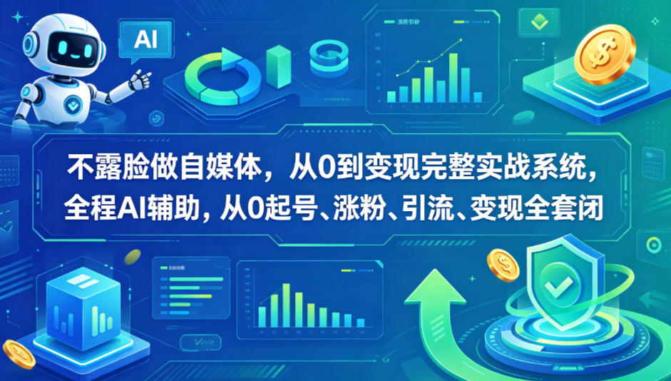 不露脸做自媒体，从0到变现完整实战系统，全程AI辅助，从0起号、涨粉、引流、变现全套闭环-柚子网创