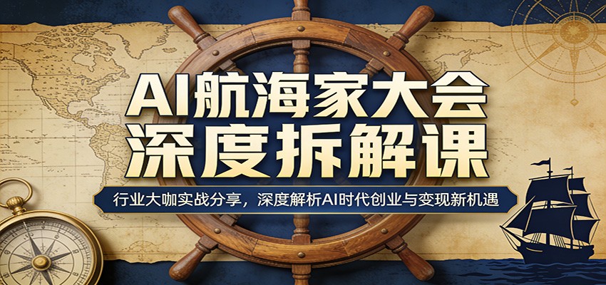 AI航海家大会深度拆解课：行业大咖实战分享，深度解析AI时代创业与变现新机遇-柚子网创