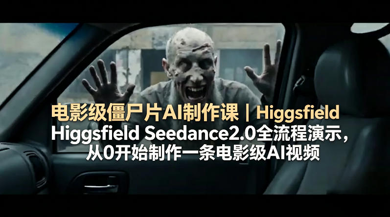 电影级僵尸片AI制作课｜Higgsfield Seedance2.0全流程演示，从0开始制作一条电影级AI视频-柚子网创