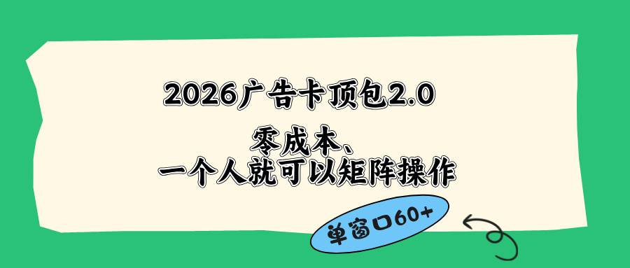 （18450期）2026广告卡顶包2.0玩法，单窗口60+零成本、简单好操作，直接省略复杂人工步骤-柚子网创