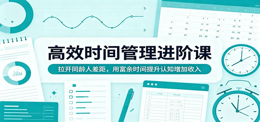 高效时间管理进阶课：拉开同龄人差距，用富余时间提升认知增加收入-柚子网创