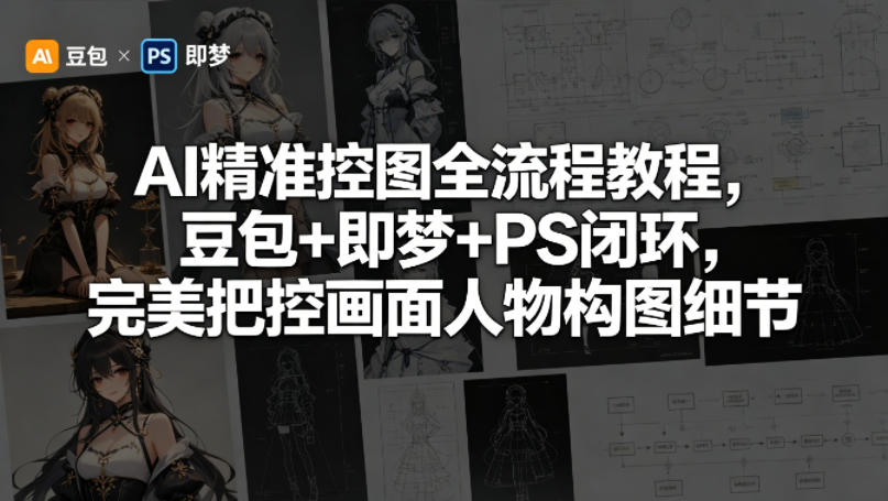 AI精准控图全流程教程，豆包+即梦+PS闭环，完美把控画面人物构图细节-柚子网创