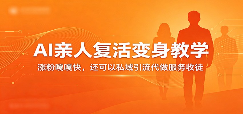 超级火爆的AI亲人复活变身教学，涨粉嘎嘎快，还可以私域引流代做服务收徒-柚子网创