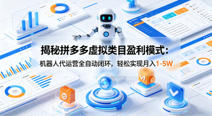 揭秘拼多多虚拟类目盈利模式：机器人代运营全自动闭环，轻松实现月入1-5W-柚子网创