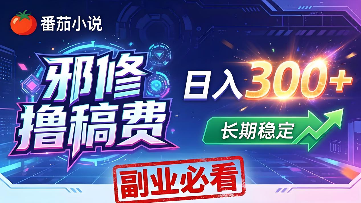 番茄邪修撸稿费，日入300+，每天 20 分钟！0 门槛躺赚，小白副业首选！-柚子网创