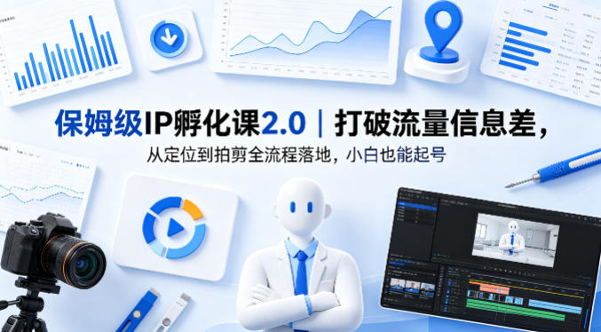 保姆级IP孵化课2.0｜打破流量信息差，从定位到拍剪全流程落地，小白也能起号-柚子网创