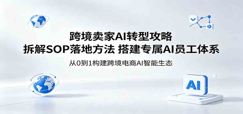 跨境卖家AI转型攻略：拆解SOP落地方法，搭建专属AI员工体系-柚子网创
