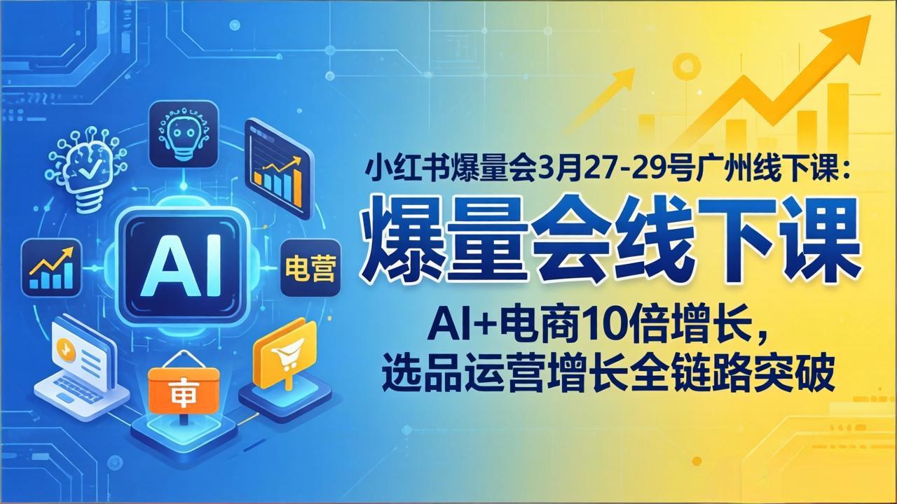 小红书爆量会3月27-29号广州线下课：AI+电商10倍增长，选品运营增长全链路突破-柚子网创