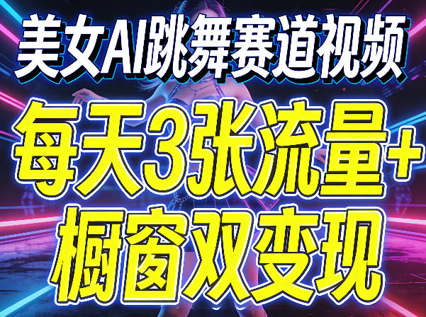 美女AI跳舞赛道视频，每天3张流量+橱窗双变现，新手保姆级制作教学-柚子网创