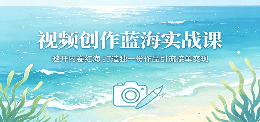 视频创作蓝海实战课：避开内卷红海，打造独一份作品引流接单变现-柚子网创