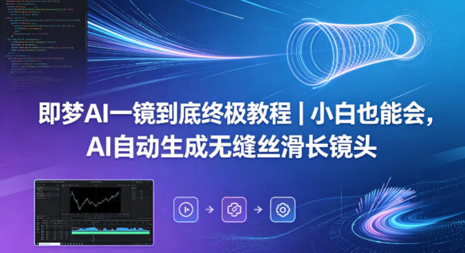 即梦AI一镜到底终极教程｜小白也能会，AI自动生成无缝丝滑长镜头-柚子网创