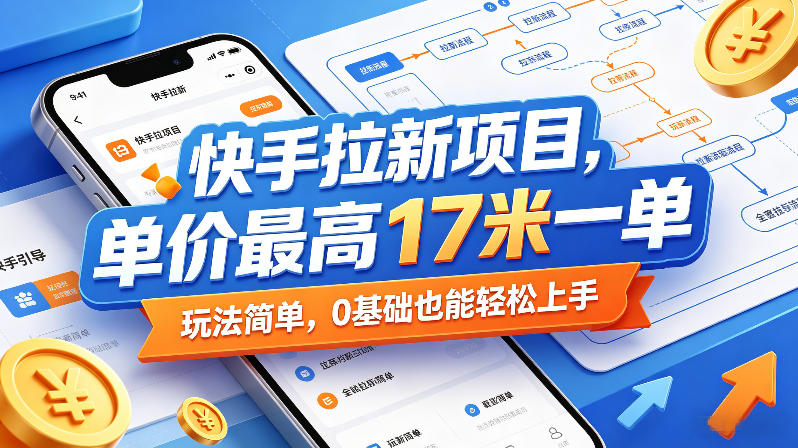 快手拉新项目，单价最高17米一单，玩法简单，0基础也能轻松上手-柚子网创