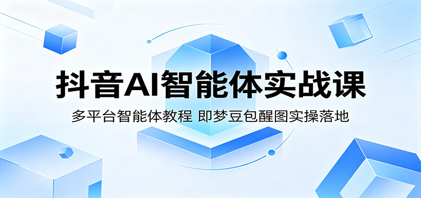 抖音AI智能体实战课：多平台智能体教程，即梦豆包醒图实操落地-柚子网创