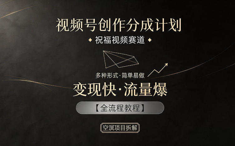 视频号创作分成计划，祝福视频赛道，多种制作形式，简单易做，变现快流量爆【全流程教程】-柚子网创