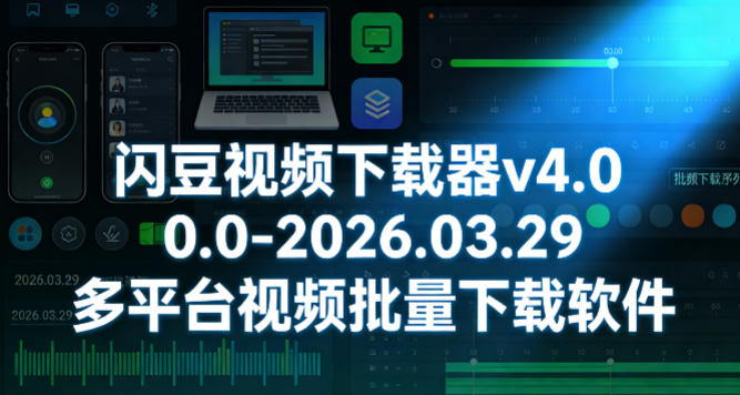 闪豆视频下载器v4.0.0.0-2026.03.29多平台视频批量下载软件-柚子网创