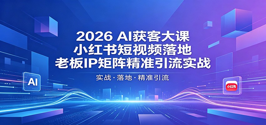 2026AI获客大课：小红书短视频落地，老板IP矩阵精准引流实战-柚子网创
