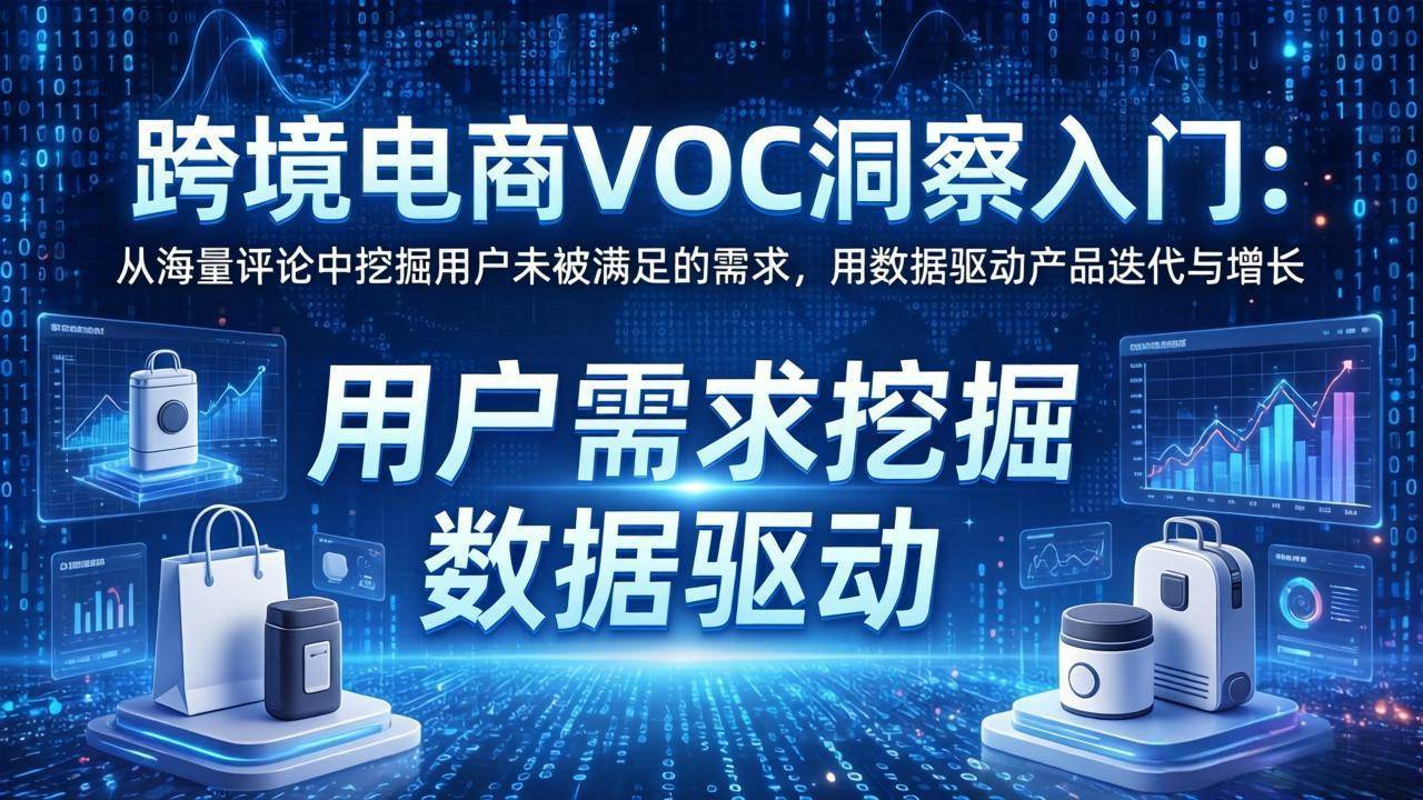 （17796期）跨境电商VOC洞察入门：从海量评论中挖掘用户未被满足的需求，用数据驱动产品迭代与增长-柚子网创