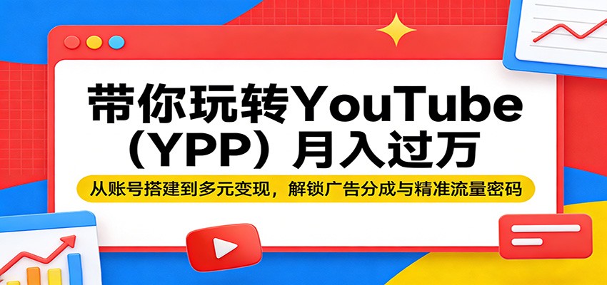 带你玩转YouTube(YPP)月入过万:从账号搭建到多元变现,解锁广告分成与精准流量密码-柚子网创