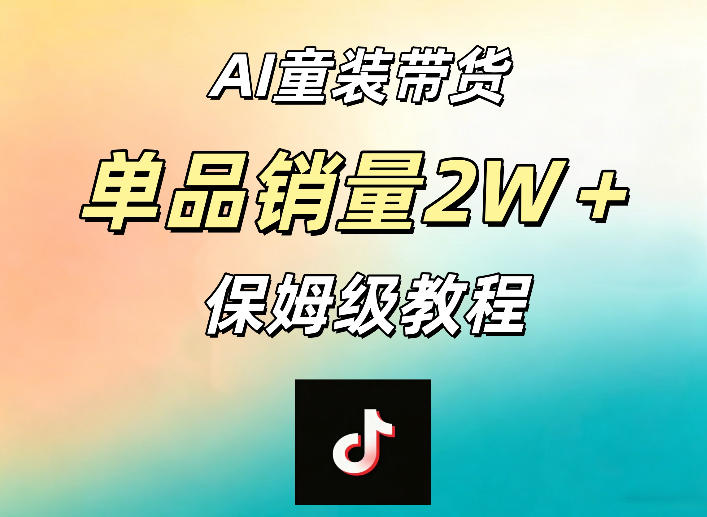 AI童装带货赛道，一部手机就可以操作，单品销量2w+【手把手教程】-柚子网创