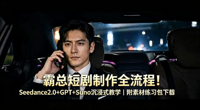 霸总短剧制作全流程！Seedance2.0+GPT+Suno沉浸式教学｜附素材练习包下载-柚子网创
