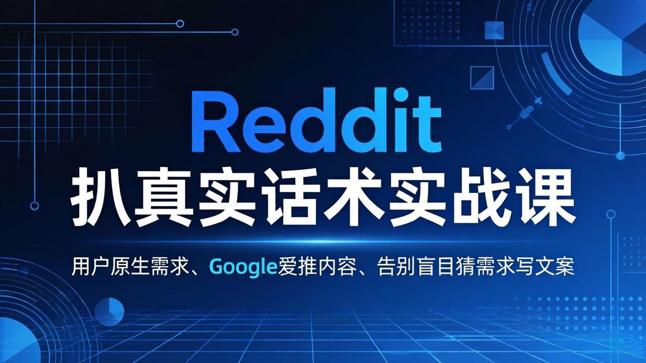 Reddit 扒真实话术实战课：用用户原生需求做 Google 爱推内容，告别盲目猜需求写文案-柚子网创