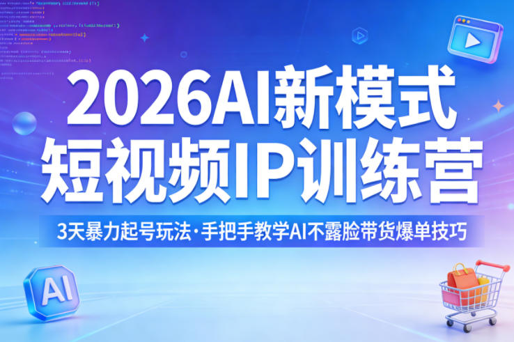 2026AI新模式短视频IP训练营，3天暴力起号玩法，手把手教学AI不露脸带货爆单技巧-柚子网创