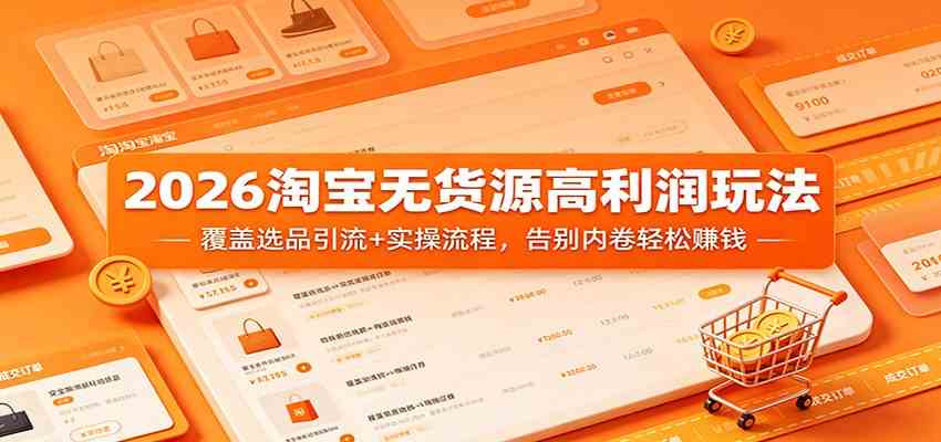 2026淘宝无货源高利润玩法：覆盖选品引流+实操流程，告别内卷轻松赚钱-柚子网创