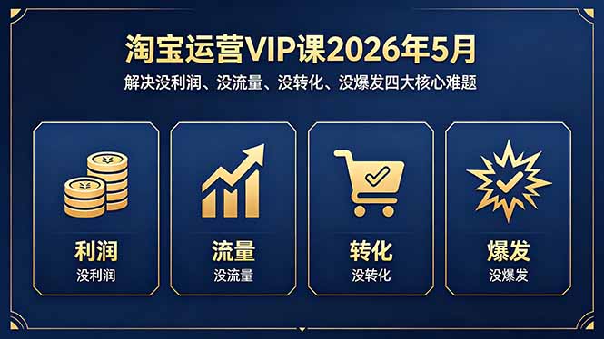 淘宝运营VIP课2026年5月：解决没利润、没流量、没转化、没爆发四大核心难题-柚子网创