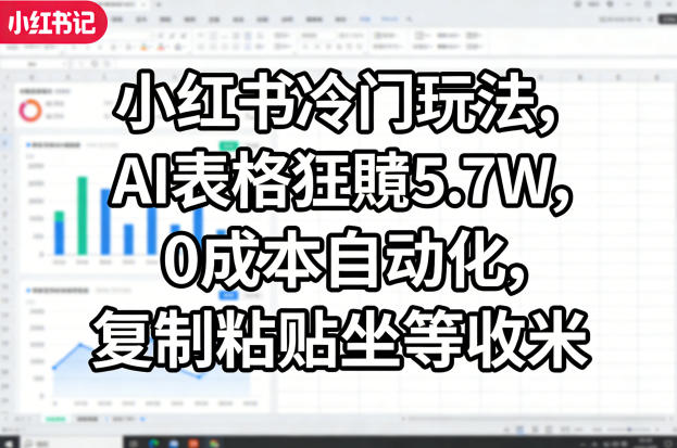 小红书冷门玩法，AI表格狂賺5.7W，0成本自动化，复制粘贴坐等收米-柚子网创