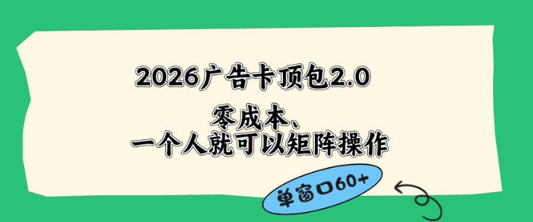 2026广告自动卡顶包2.0玩法，单窗口60+零成本、简单好操作，直接省略复杂人工步骤【揭秘】-柚子网创