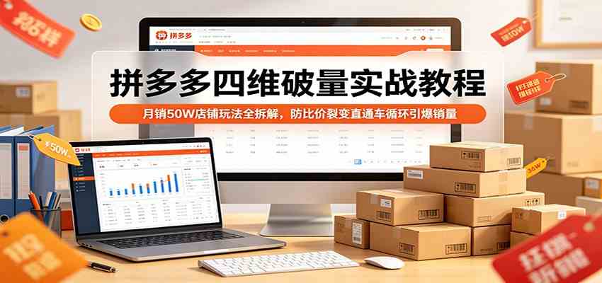 拼多多四维破量实战教程:月销50W店铺玩法全拆解,防比价裂变直通车循环引爆销量 拼多多四维破量实战教程:月销50W店铺玩法全拆解,防比价裂变直通车循环引爆销量