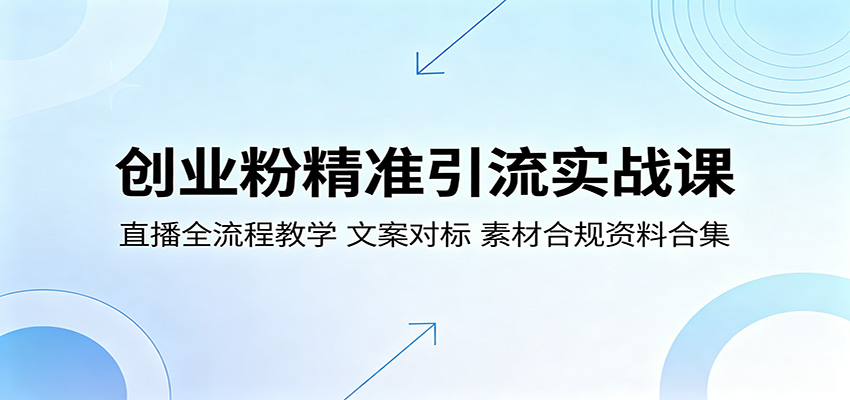 创业粉精准引流实战课：直播全流程教学，文案对标，素材合规资料合集-柚子网创