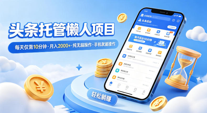 头条托管懒人项目，每天仅需10分钟，月入2000+，纯无脑操作，手机就能操作【揭秘】-柚子网创
