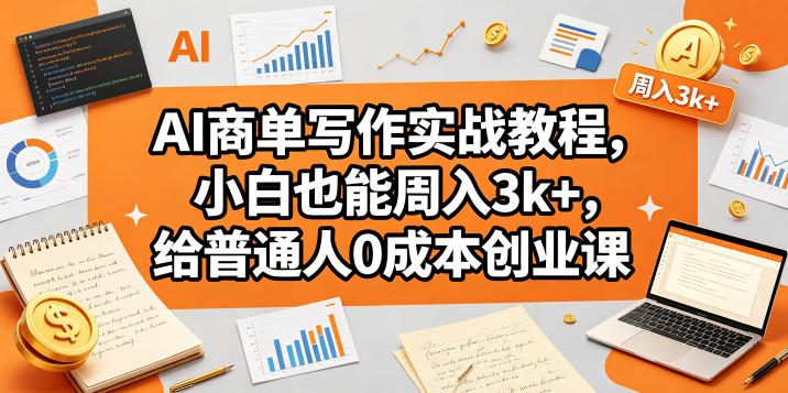 AI商单写作实战教程，小白也能周入3k+，给普通人0成本创业课-柚子网创