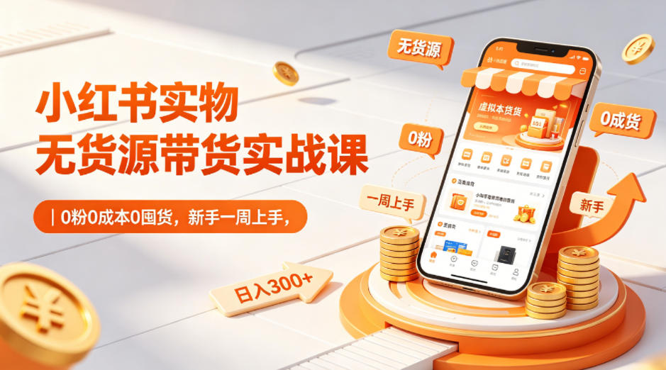 小红书实物无货源带货实战课｜0粉0成本0囤货，新手一周上手，日入300+-柚子网创