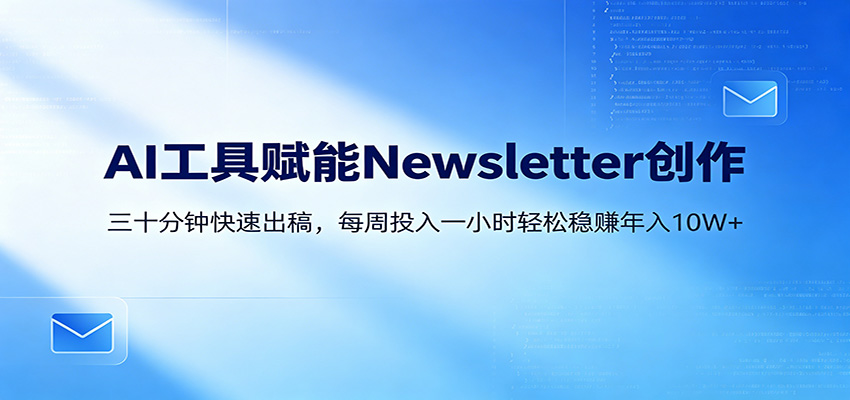 AI赋能Newsletter变现课：30分钟出内容，每周1小时年入10W+-柚子网创