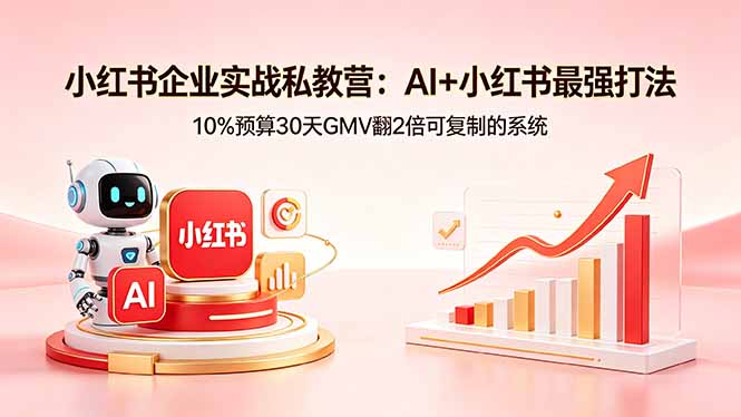 小红书企业实战私教营：AI+小红书最强打法，10%预算30天GMV翻2倍可复制的系统-柚子网创