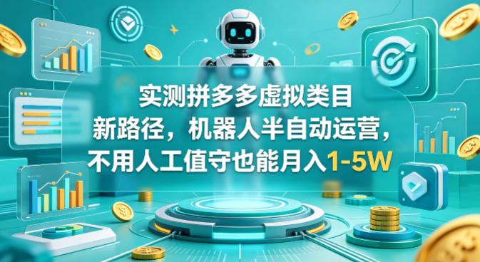 实测拼多多虚拟类目新路径，机器人半自动运营，不用人工值守也能月入1-5W【揭秘】-柚子网创