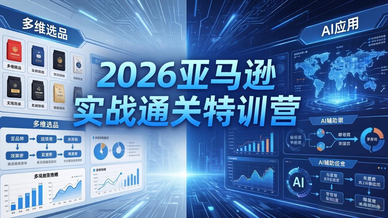2026亚马逊实战通关特训营-26年4月30更新，多维选品+渐进式打法+AI应用，从0到1打造盈利店铺-柚子网创